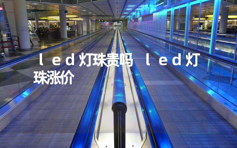 led灯珠贵吗 led灯珠涨价